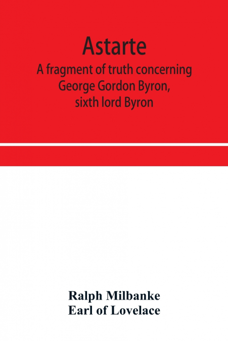 Astarte; a fragment of truth concerning George Gordon Byron, sixth lord Byron