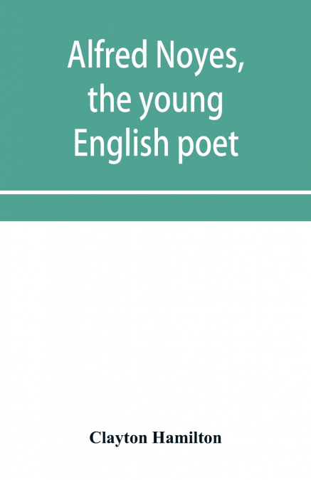 Alfred Noyes, the young English poet, called the greatest living by distinguished critics. Noyes, the man and poet