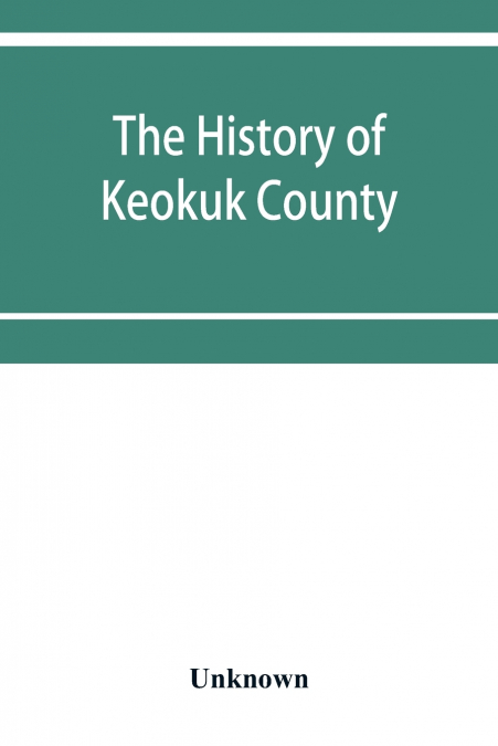 The history of Keokuk County, Iowa, containing a history of the county, its cities, towns, &c., a biographical directory of its citizens, war record of its volunteers in the late rebellion, history of