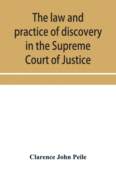 The law and practice of discovery in the Supreme Court of Justice, with an appendix of forms, orders, etc.