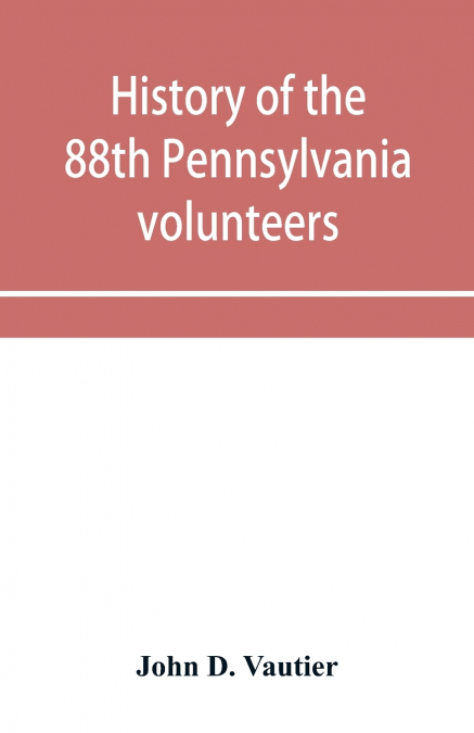 History of the 88th Pennsylvania volunteers in the war for the union, 1861-1865