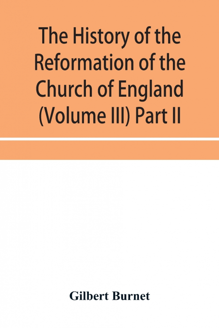 The history of the Reformation of the Church of England (Volume III) Part II