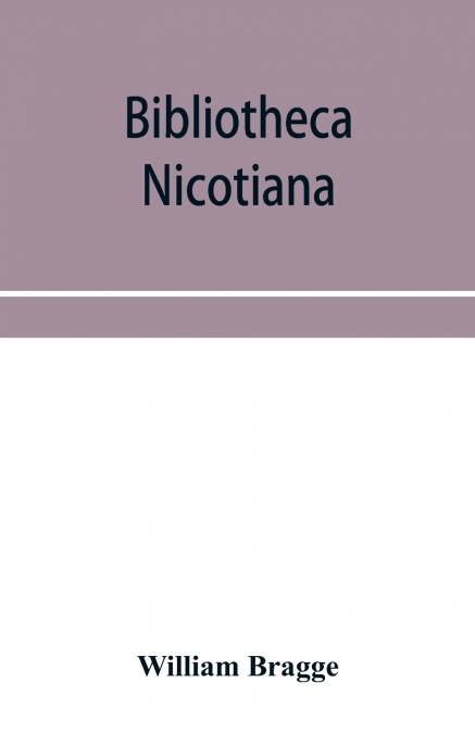 Bibliotheca nicotiana; a catalogue of books about tobacco together with a catalogue of objects connected with the use of tobacco in all its forms