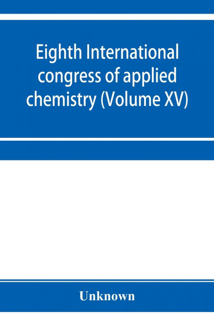 Eighth International congress of applied chemistry, Washington and New York, September 4 to 13, 1912 (Volume XV)