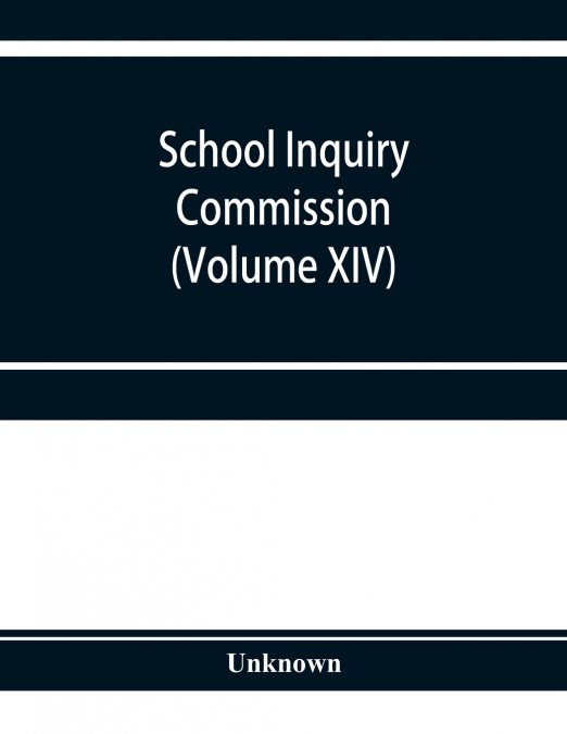 School Inquiry Commission (Volume XIV) South-Western Division. Special Report of Assistant Commissioners, and Digests of Information Received