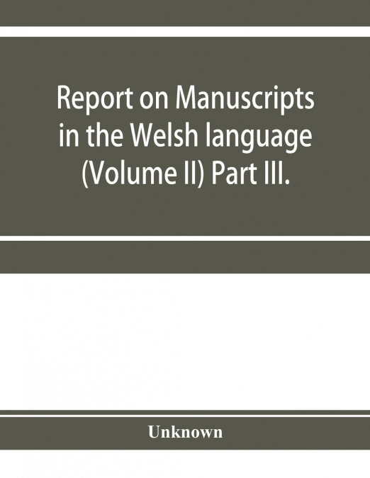 Report on manuscripts in the Welsh language (Volume II) Part III.