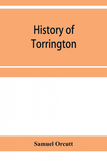 History of Torrington, Connecticut, from its first settlement in 1737, with biographies and genealogies