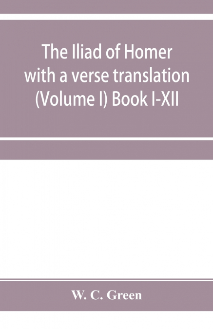 The Iliad of Homer with a verse translation (Volume I) Book I-XII