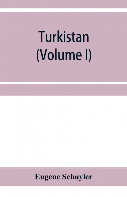 Turkistan; notes of a journey in Russian Turkistan, Khokand, Bukhara, and Kuldja (Volume I)