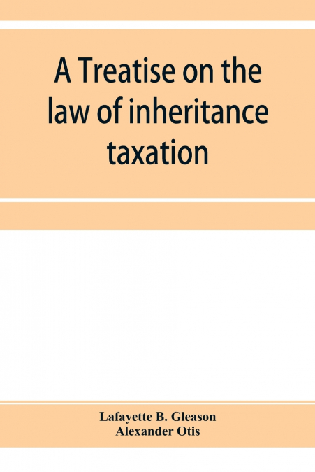 A treatise on the law of inheritance taxation, with practice and forms