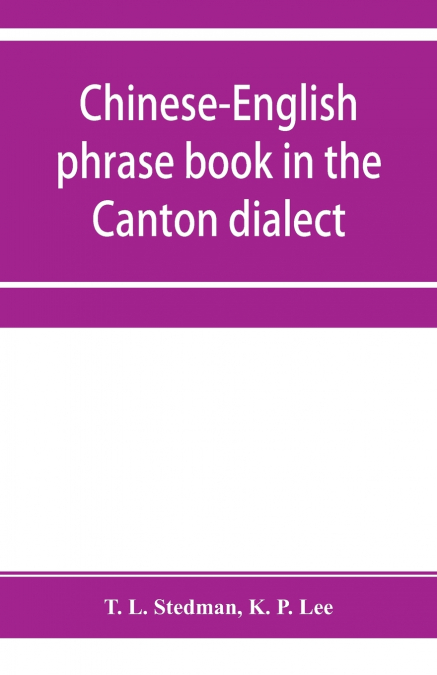Chinese-English phrase book in the Canton dialect, or, Dialogues on ordinary and familiar subjects for the use of Chinese resident in America and of Americans desirous of learning the Chinese language