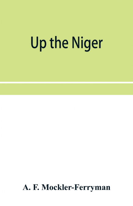 Up the Niger; Narrative of Major Claude Macdonald’s Mission to the Niger and Benue Revers, west Africa.