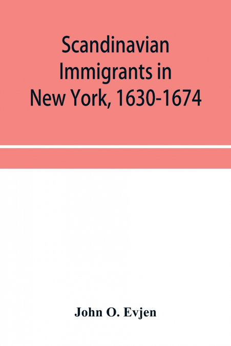 Scandinavian immigrants in New York, 1630-1674; with appendices on Scandinavians in Mexico and South America, 1532-1640, Scandinavians in Canada, 1619-1620, Some Scandinavians in New York in the eight