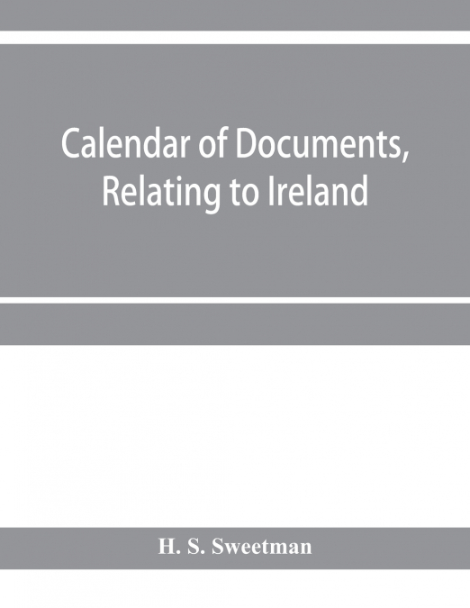 Calendar of documents, relating to Ireland, preserved in Her Majesty’s Public Record Office, London 1293- 1301