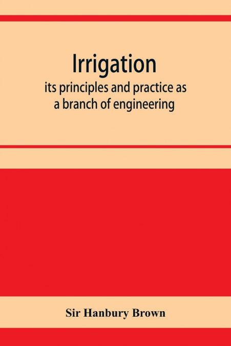 Irrigation; its principles and practice as a branch of engineering