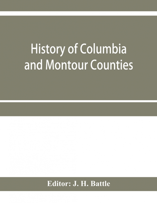 History of Columbia and Montour Counties, Pennsylvania, containing a history of each county; their townships, towns, villages, schools, churches, industries, etc.; portraits of representative men; bio