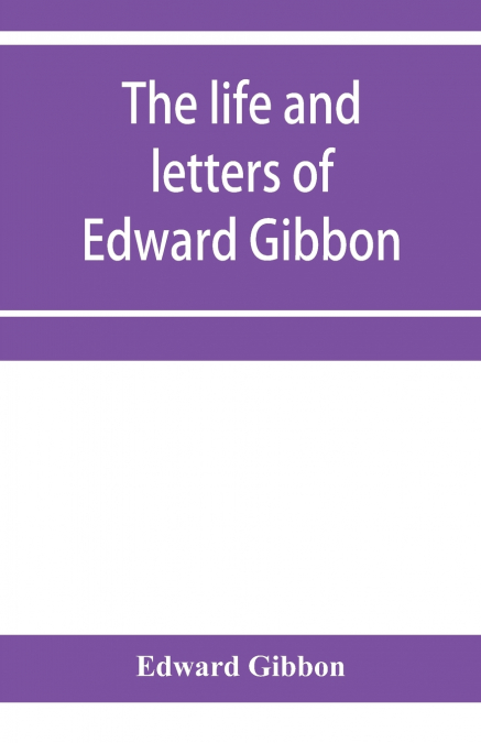 The life and letters of Edward Gibbon; with his History of the crusades. Verbatim reprint, with copious index
