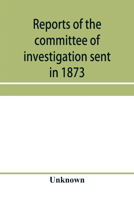 Reports of the committee of investigation sent in 1873 by the Mexican government to the frontier of Texas. Tr. from the official edition made in Mexico