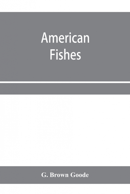 American fishes; a popular treatise upon the game and food fishes of North America, with especial reference to habits and methods of capture