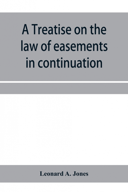 A treatise on the law of easements in continuation of the author’s Treatise on the law of real property