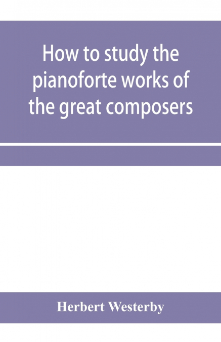 How to study the pianoforte works of the great composers