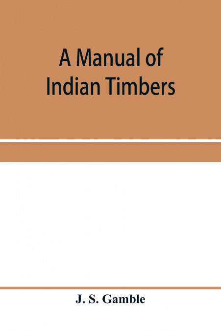 A manual of Indian timbers; an account of the structure, growth, distribution, and qualities of Indian woods