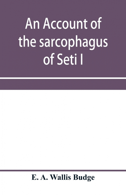 An account of the sarcophagus of Seti I, king of Egypt, B.C. 1370