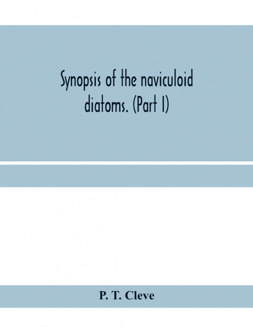 Synopsis of the naviculoid diatoms. (Part I) Presented to the R. Swedish Academy of Sciences May 10, 1893