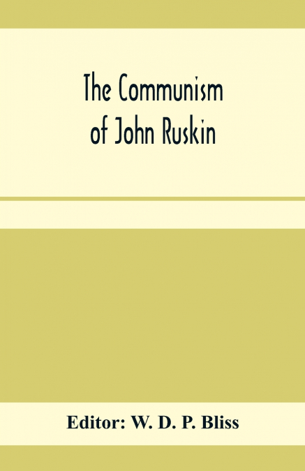 The communism of John Ruskin; or, 'Unto this last'; two lectures from 'The crown of wild olive'; and selections from 'Fors clavigera