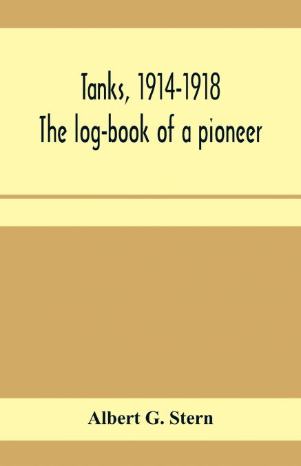 Tanks, 1914-1918; the log-book of a pioneer