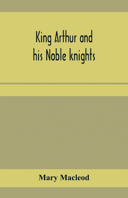 King Arthur and his noble knights; Stories from Sir Thomas Malory’s