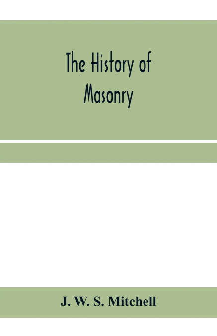 The history of masonry, from the building of the House of the Lord, and its progress throughout the civilized world, down to the present time the only history of ancient craft masonry ever published, 