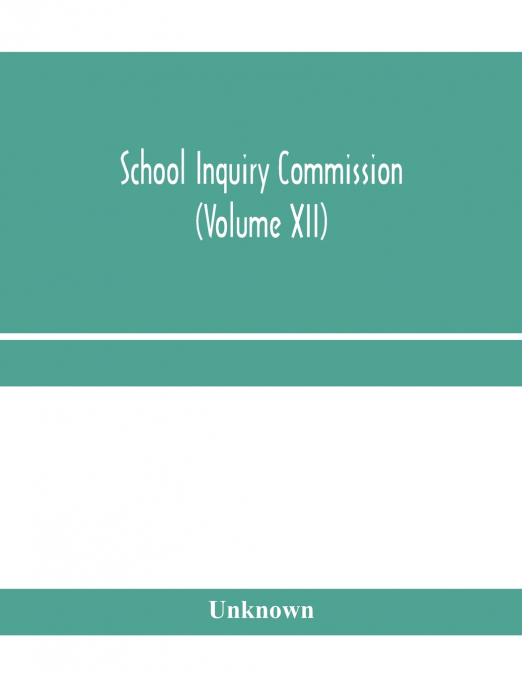 School Inquiry Commission (Volume XII) South Midland Division. Special Report of Assistant Commissioners, and Digests of information received.