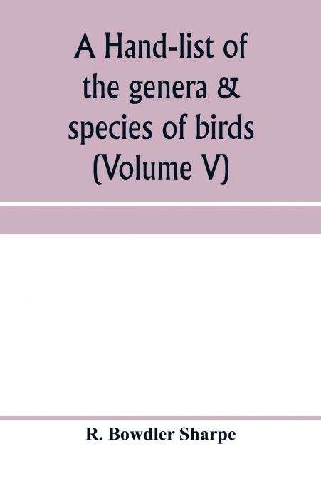 A hand-list of the genera & species of birds. (Nomenclator avium tum fossilium tum viventium) (Volume V)