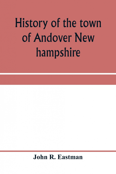 History of the town of Andover New hampshire, 1751-1906 Part I-Narrative Part II-Genealogies