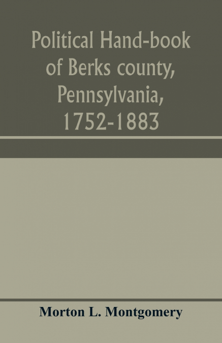 Political hand-book of Berks county, Pennsylvania, 1752-1883