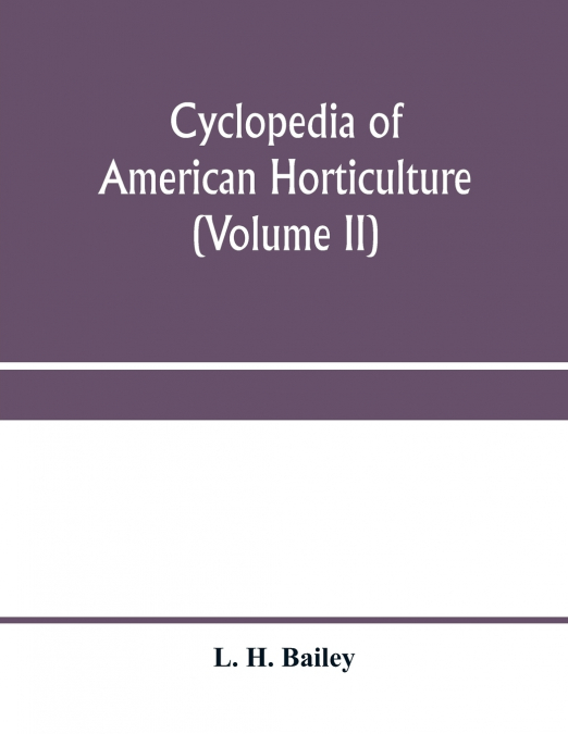 Cyclopedia of American horticulture, comprising suggestions for cultivation of horticultural plants, descriptions of the species of fruits, vegetables, flowers and ornamental plants sold in the United