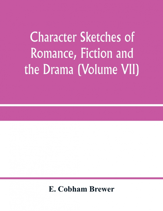 Character sketches of romance, fiction and the drama (Volume VII)