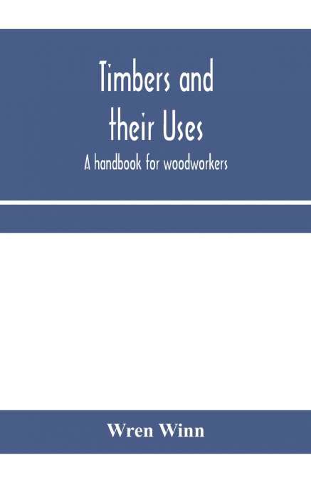 Timbers and their uses; a handbook for woodworkers, merchants, and all interested in the conversion and use of timber