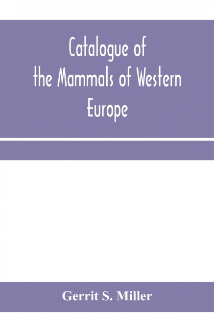 Catalogue of the mammals of Western Europe (Europe exclusive of Russia) in the collection of the British Museum