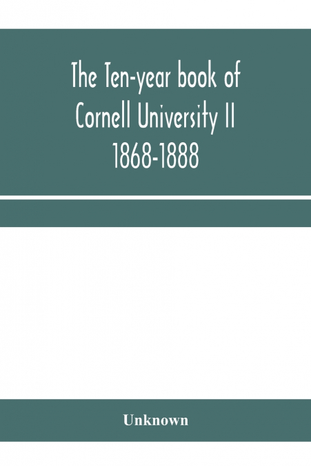 The ten-year book of Cornell University II 1868-1888