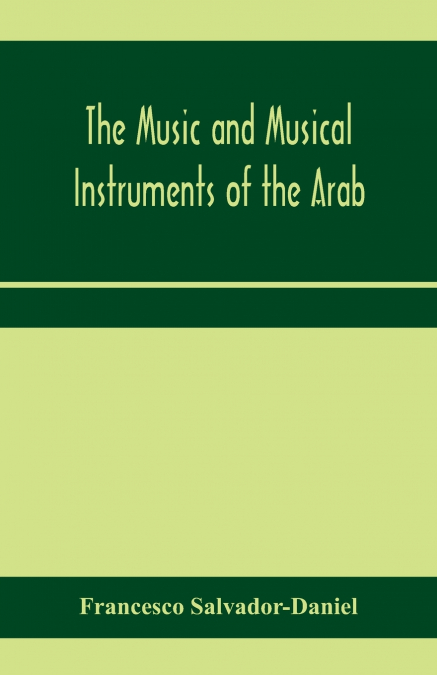The music and musical instruments of the Arab, with introduction on how to appreciate Arab music