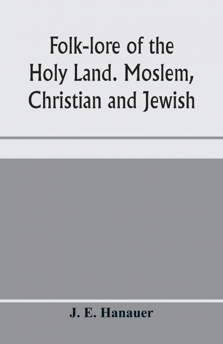 Folk-lore of the Holy Land. Moslem, Christian and Jewish
