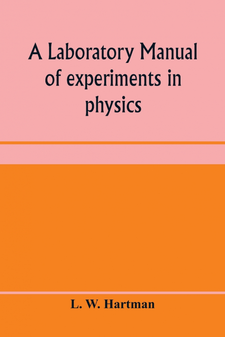 A laboratory manual of experiments in physics, for the students of the sophomore year in the University of Utah