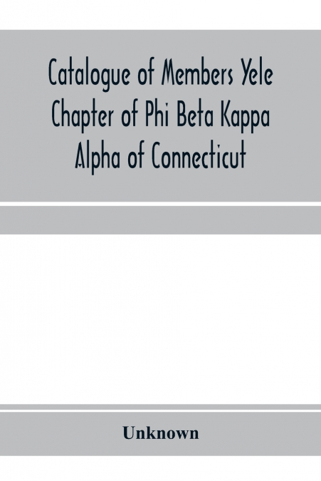 Catalogue of members Yele Chapter of Phi Beta Kappa Alpha of Connecticut