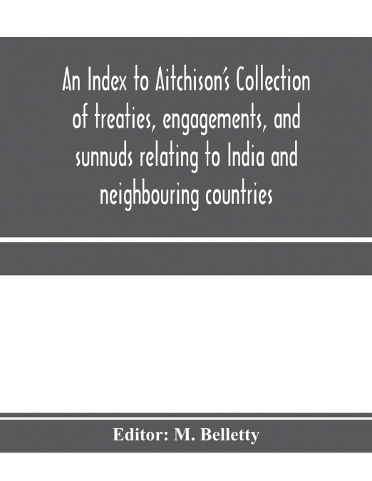 An Index to Aitchison’s Collection of treaties, engagements, and sunnuds relating to India and neighbouring countries