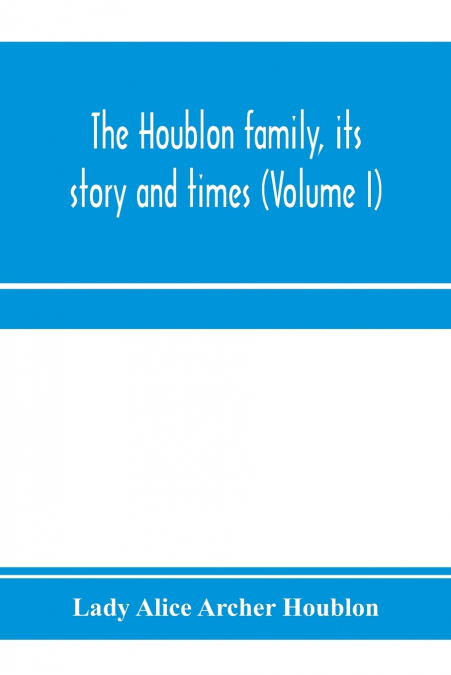 The Houblon family, its story and times (Volume I)