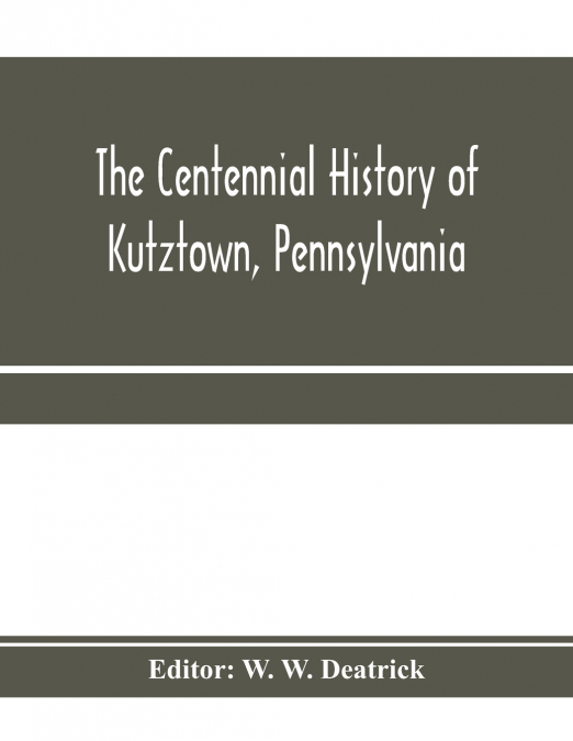 The centennial history of Kutztown, Pennsylvania