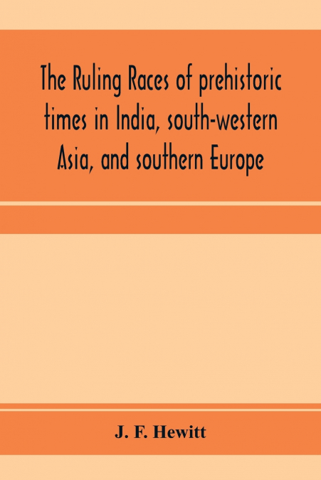 The ruling races of prehistoric times in India, south-western Asia, and southern Europe