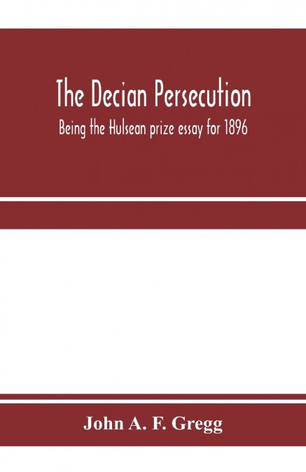 The Decian persecution; being the Hulsean prize essay for 1896